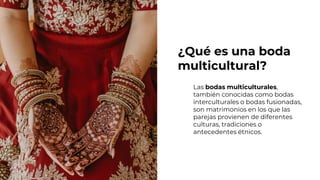Las bodas multiculturales,
también conocidas como bodas
interculturales o bodas fusionadas,
son matrimonios en los que las...