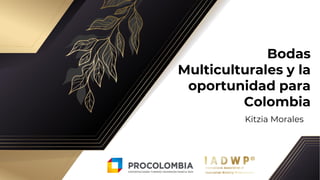 Bodas
Multiculturales y la
oportunidad para
Colombia
Kitzia Morales
 