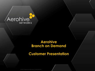 Aerohive
                   Branch on Demand

              Customer Presentation



© 2012 Aerohive Networks CONFIDENTIAL
 
