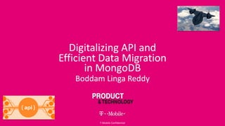 Digitalizing API and
Efficient Data Migration
in MongoDB
Boddam Linga Reddy
T-Mobile Confidential
 