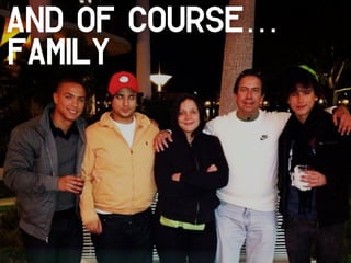 And of course…
Family
 