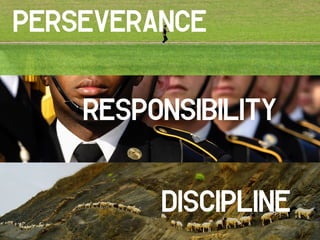 Discipline
Perseverance
Responsibility
 