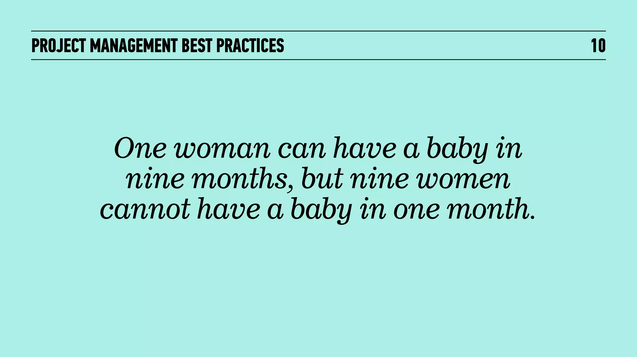 PROJECT MANAGEMENT BEST PRACTICES

One woman can have a baby in
nine months, but nine women
cannot have a baby in one month.

10

 