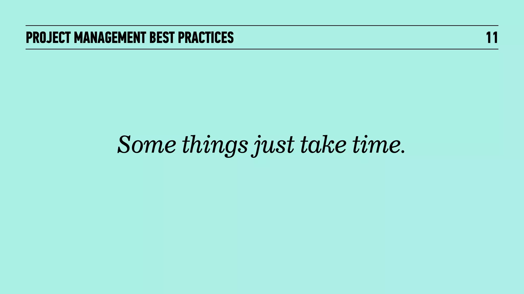 PROJECT MANAGEMENT BEST PRACTICES

Some things just take time.

11

 