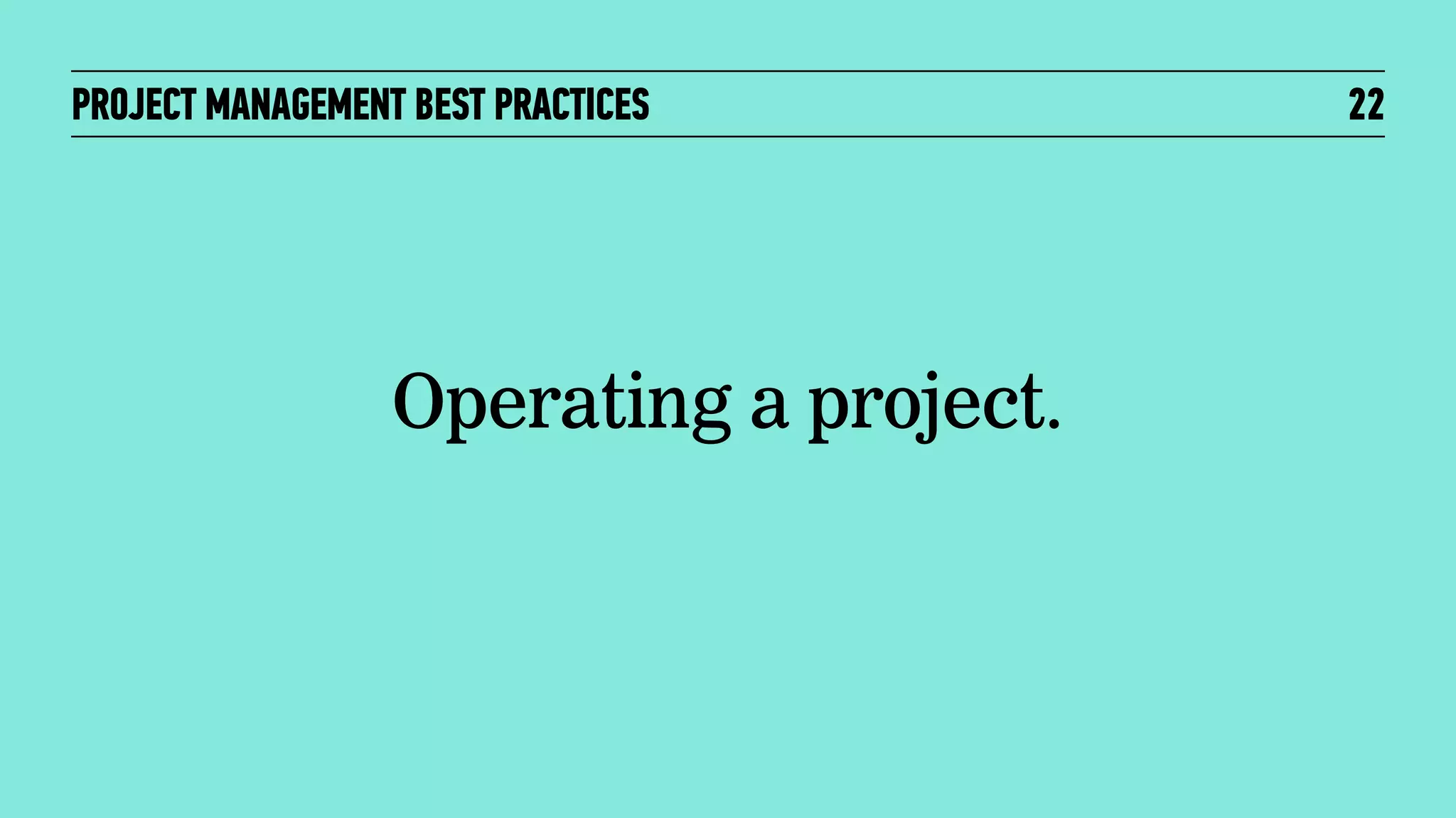 PROJECT MANAGEMENT BEST PRACTICES

Operating a project.

22

 