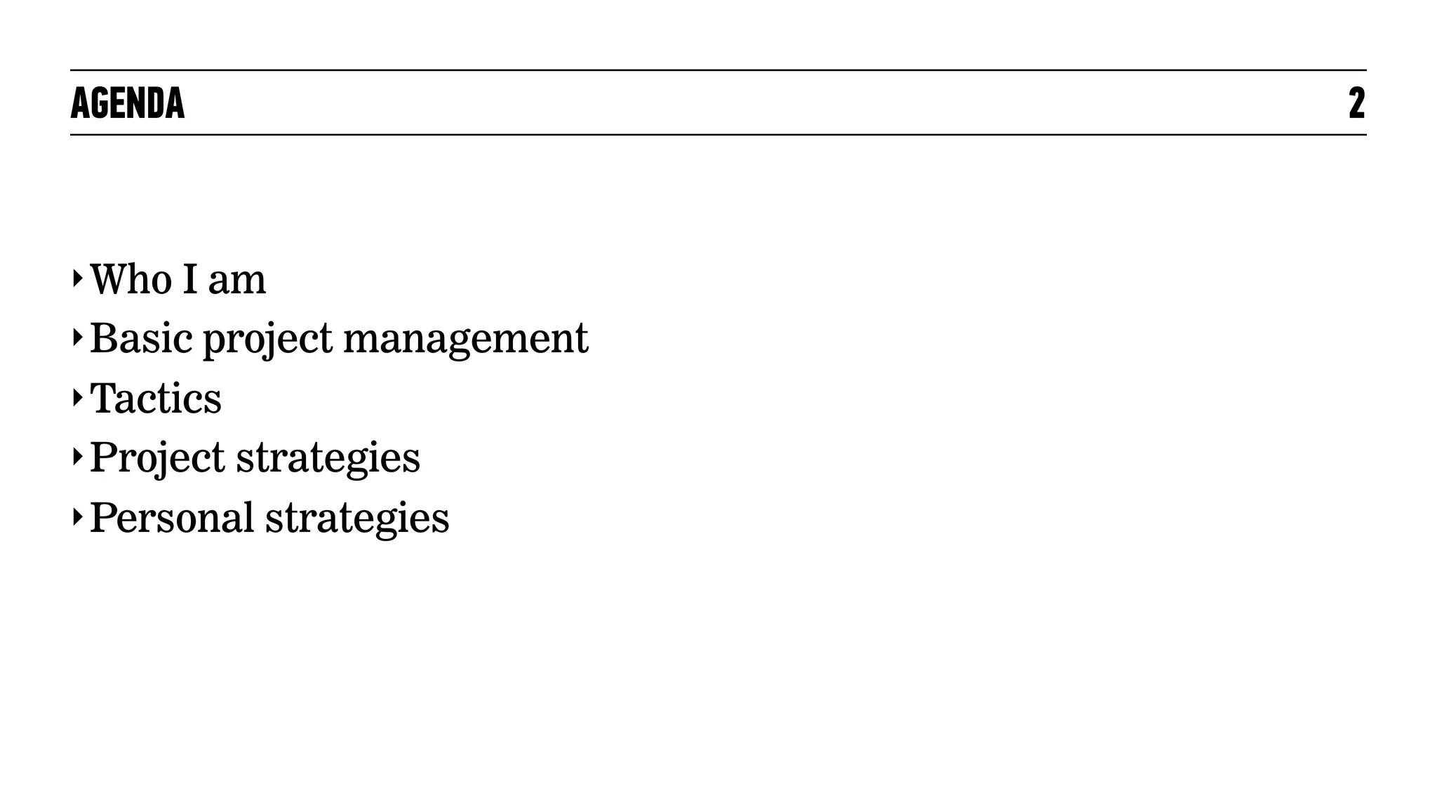 AGENDA

‣ Who I am
‣ Basic project management
‣ Tactics
‣ Project strategies
‣ Personal strategies

2

 
