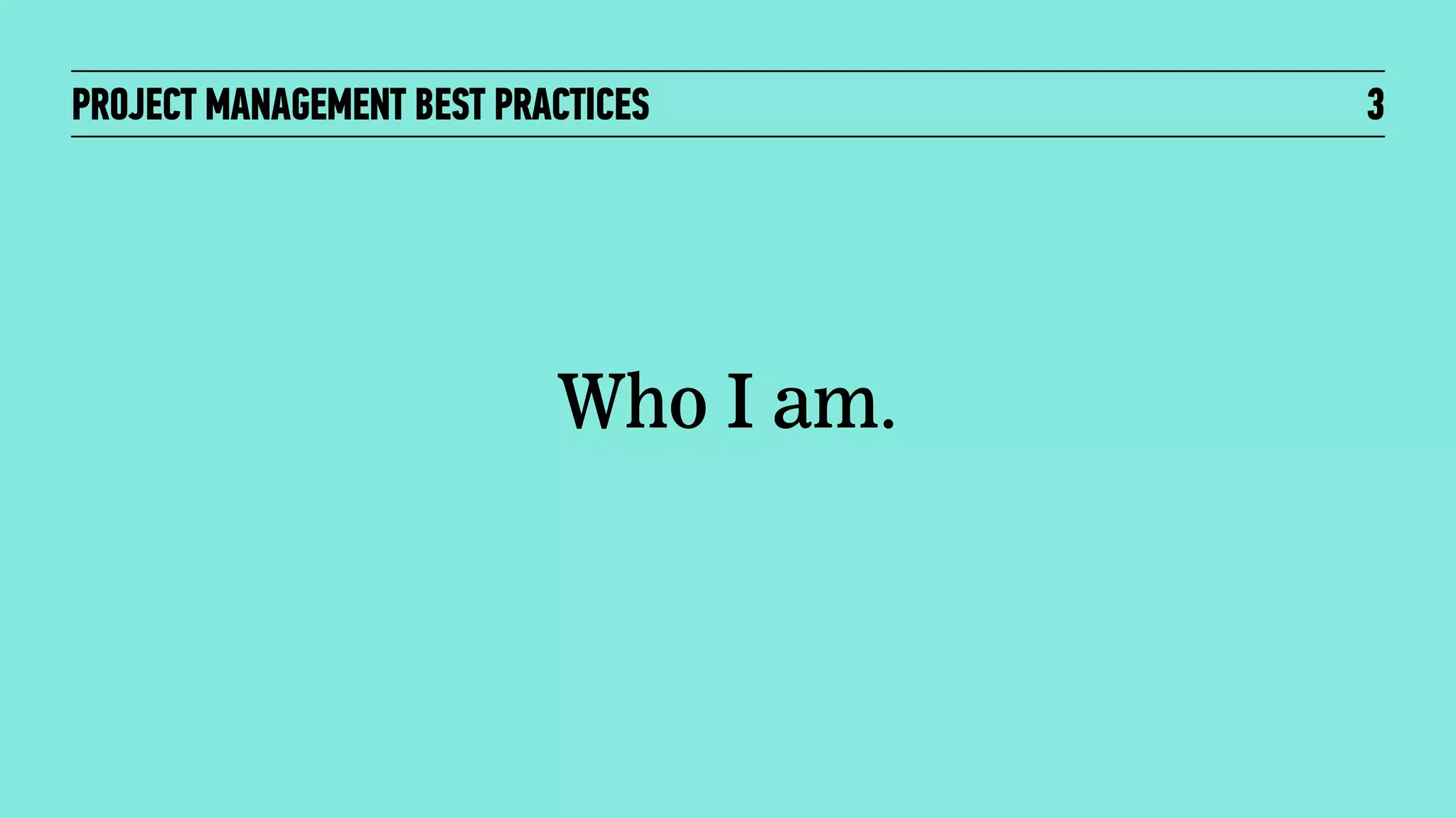 PROJECT MANAGEMENT BEST PRACTICES

Who I am.

3

 
