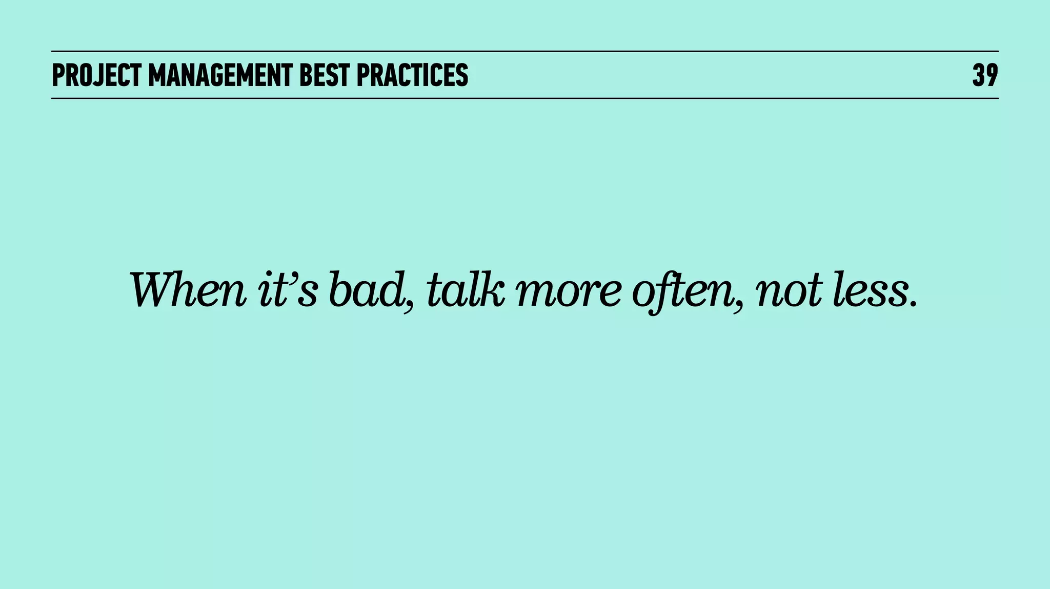 PROJECT MANAGEMENT BEST PRACTICES

When it’s bad, talk more often, not less.

39

 