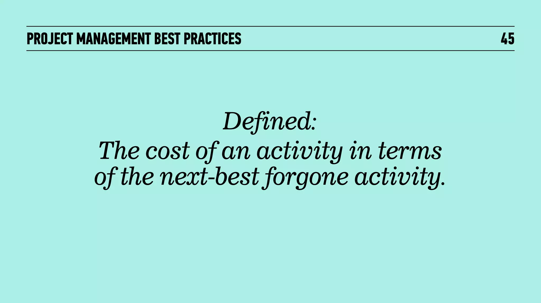 PROJECT MANAGEMENT BEST PRACTICES

Defined:
The cost of an activity in terms
of the next-best forgone activity.

45

 