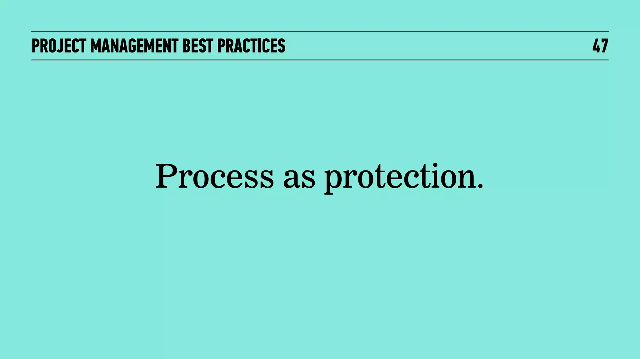 PROJECT MANAGEMENT BEST PRACTICES

Process as protection.

47

 
