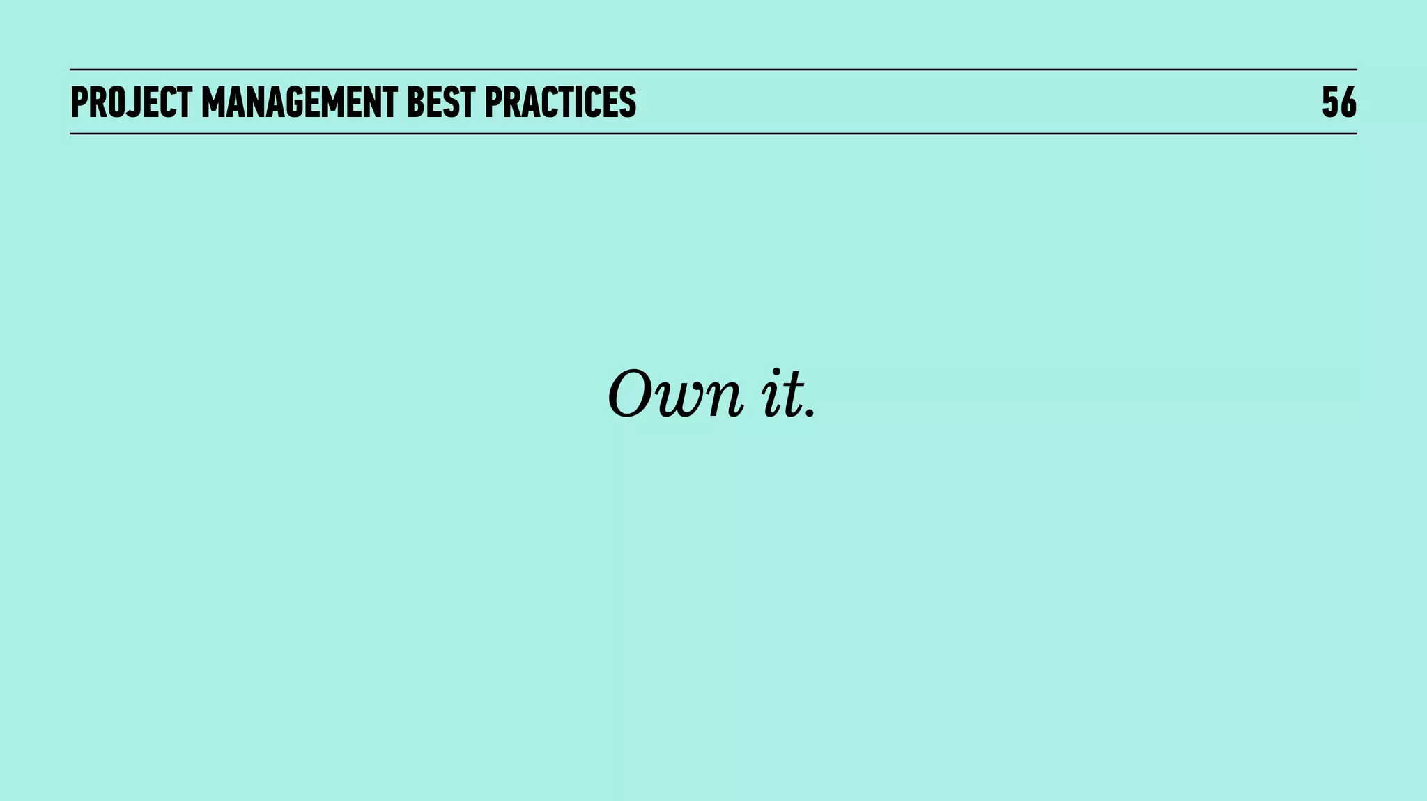 PROJECT MANAGEMENT BEST PRACTICES

Own it.

56

 