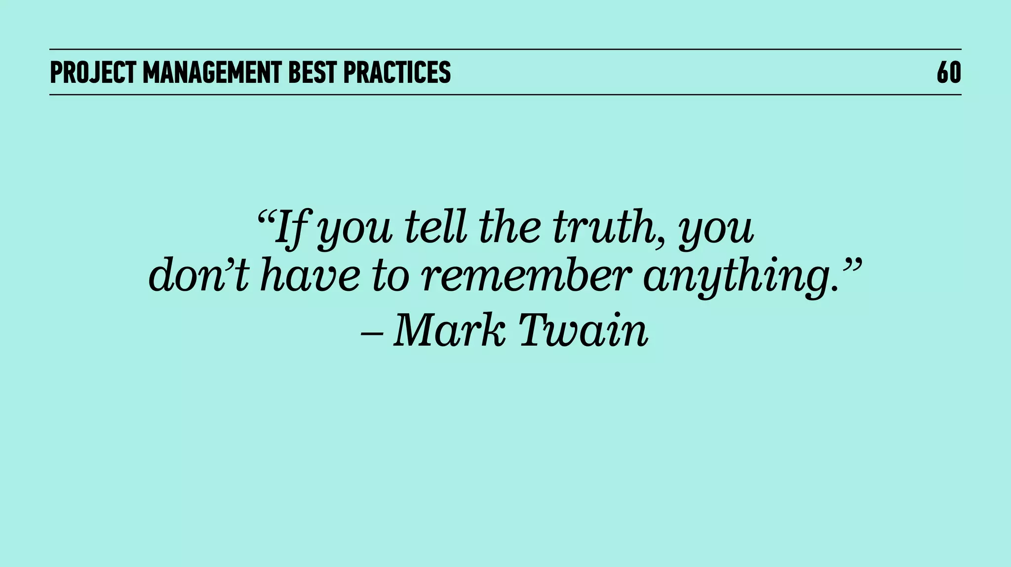 PROJECT MANAGEMENT BEST PRACTICES

“If you tell the truth, you
don’t have to remember anything.”
– Mark Twain

60

 