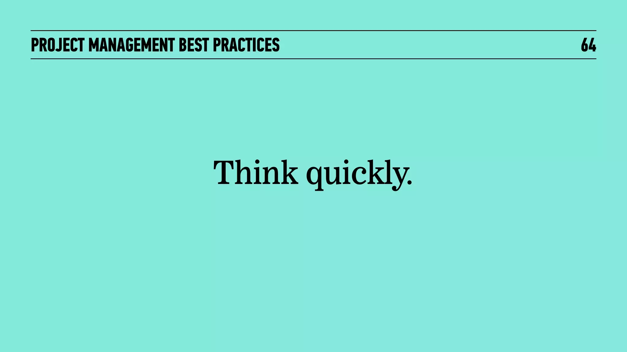 PROJECT MANAGEMENT BEST PRACTICES

Think quickly.

64

 