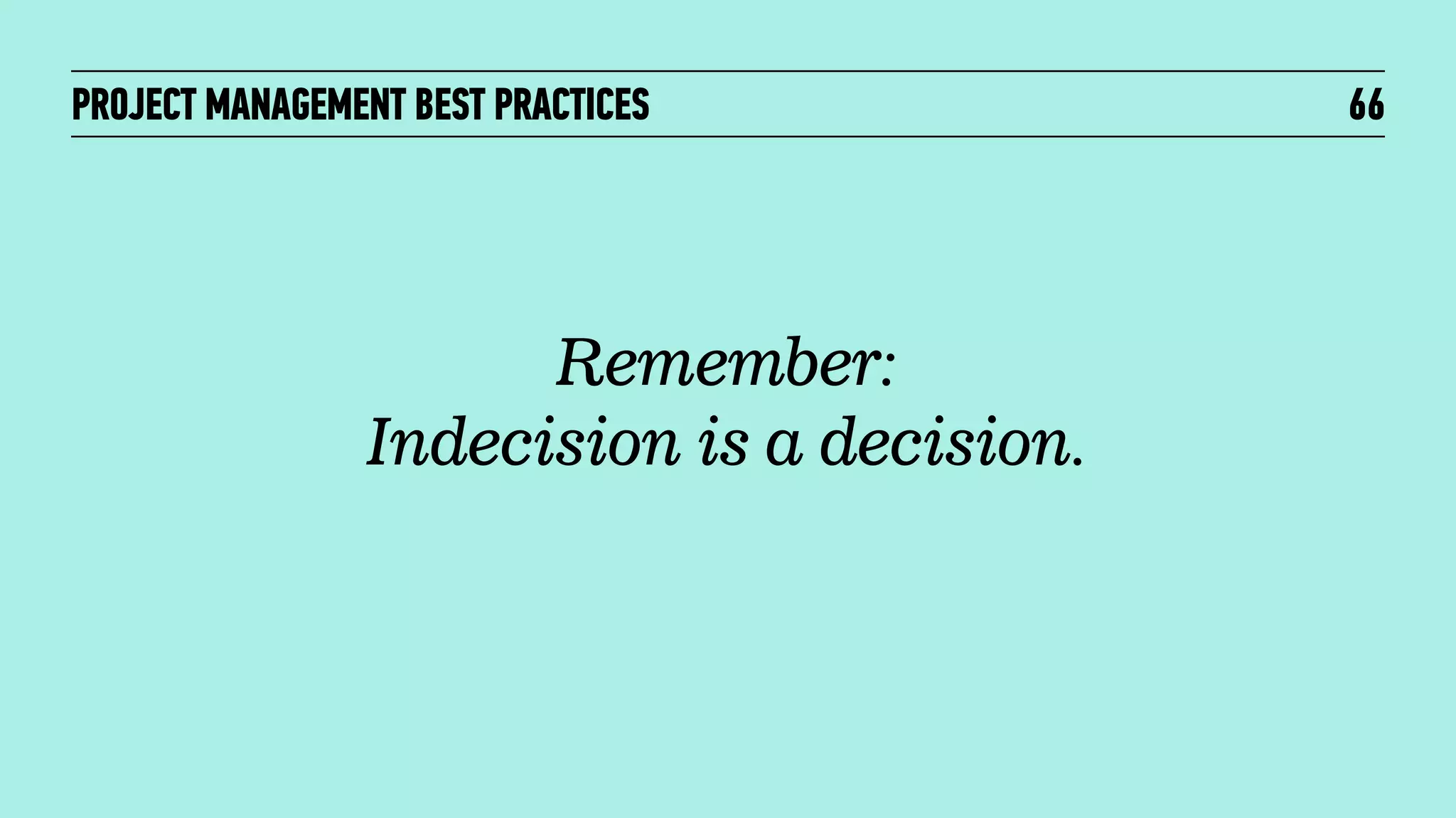 PROJECT MANAGEMENT BEST PRACTICES

Remember:
Indecision is a decision.

66

 