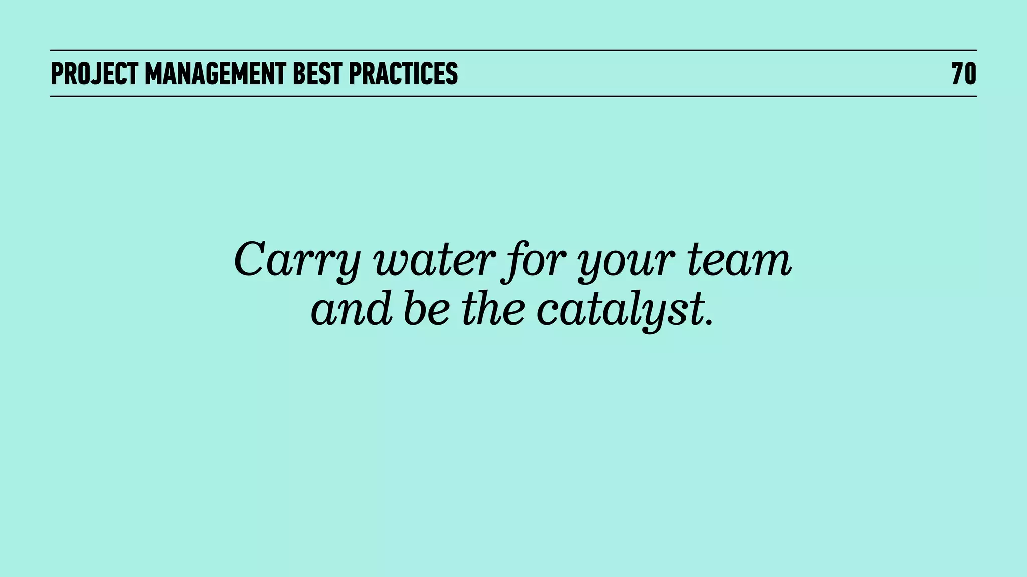 PROJECT MANAGEMENT BEST PRACTICES

Carry water for your team
and be the catalyst.

70

 