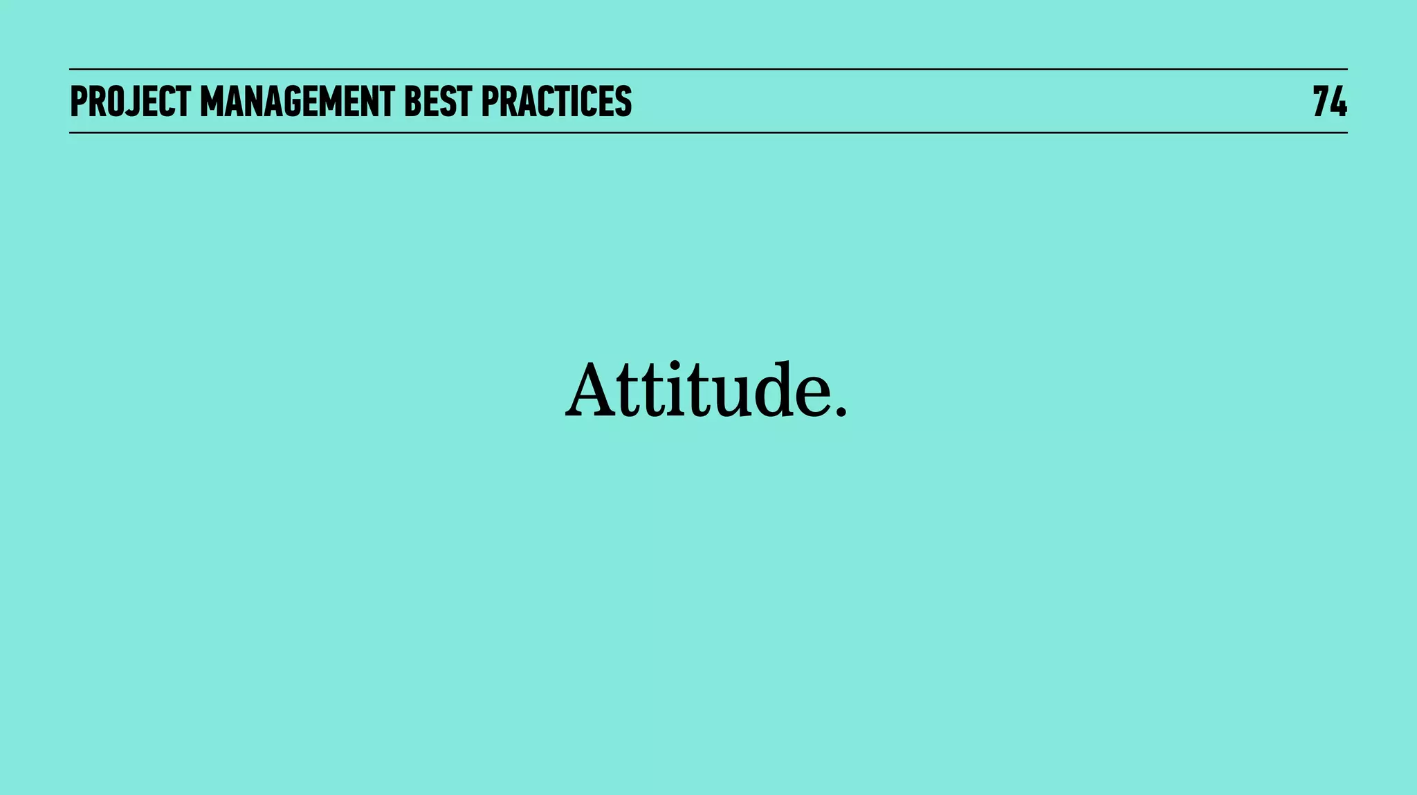 PROJECT MANAGEMENT BEST PRACTICES

Attitude.

74

 