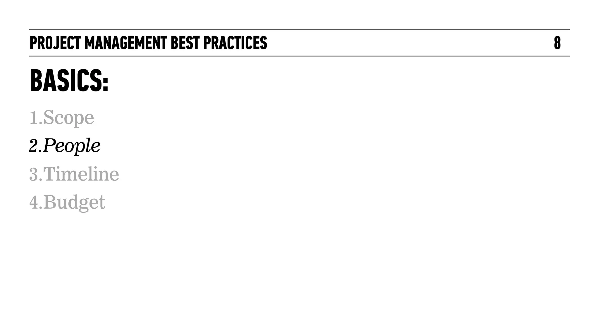 PROJECT MANAGEMENT BEST PRACTICES

BASICS:
1.Scope
2.People
3.Timeline
4.Budget

8

 