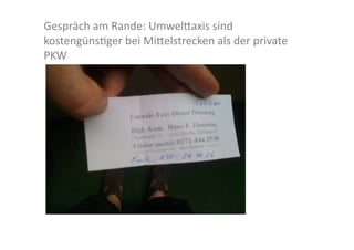 Gespräch	
  am	
  Rande:	
  Umwel>axis	
  sind	
  
kostengünslger	
  bei	
  Mi>elstrecken	
  als	
  der	
  private	
  
PKW	
  
 
