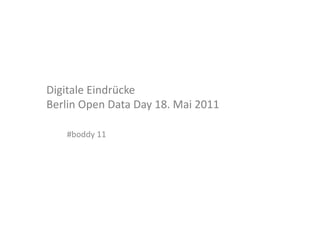 Digitale	
  Eindrücke	
  	
  
Berlin	
  Open	
  Data	
  Day	
  18.	
  Mai	
  2011	
  

      #boddy	
  11	
  
 