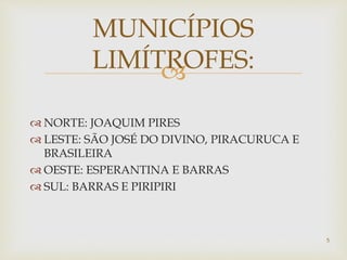 
 NORTE: JOAQUIM PIRES
 LESTE: SÃO JOSÉ DO DIVINO, PIRACURUCA E
BRASILEIRA
 OESTE: ESPERANTINA E BARRAS
 SUL: BARRAS E PIRIPIRI
MUNICÍPIOS
LIMÍTROFES:
5
 