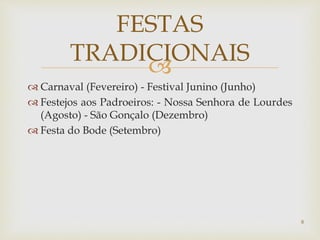 
 Carnaval (Fevereiro) - Festival Junino (Junho)
 Festejos aos Padroeiros: - Nossa Senhora de Lourdes
(Agosto) - São Gonçalo (Dezembro)
 Festa do Bode (Setembro)
FESTAS
TRADICIONAIS
8
 