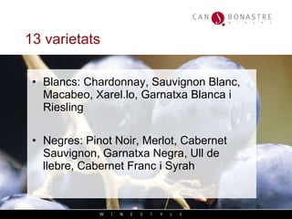 13 varietats   Blancs: Chardonnay, Sauvignon Blanc, Macabeo, Xarel.lo, Garnatxa Blanca i Riesling Negres: Pinot Noir, Merlot, Cabernet Sauvignon, Garnatxa Negra, Ull de llebre, Cabernet Franc i Syrah 