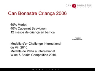Can Bonastre Criança 2006   60% Merlot 40% Cabernet Sauvignon 12 mesos de criança en barrica Medalla d’or Challenge International du Vin 2010 Medalla de Plata a International  Wine & Spirits Competition 2010 