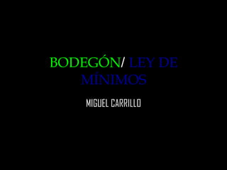 BODEGÓN /   LEY DE MÍNIMOS MIGUEL CARRILLO 