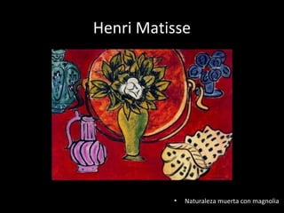 Henri Matisse




          •   Naturaleza muerta con magnolia
 