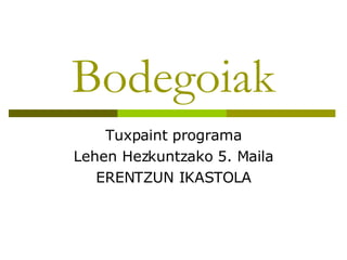 Bodegoiak Tuxpaint programa Lehen Hezkuntzako 5. Maila ERENTZUN IKASTOLA 