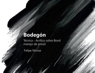 Bodegón
Técnica - Acrílico sobre Bond
manejo de pincel
Felipe Novoa
 