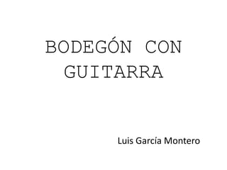 BODEGÓN CON
  GUITARRA


     Luis García Montero
 