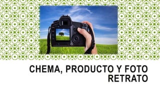CHEMA, PRODUCTO Y FOTO
RETRATO
 