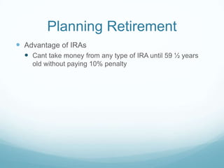 Planning Retirement
 Advantage of IRAs
   Cant take money from any type of IRA until 59 ½ years
    old without paying 10% penalty
 