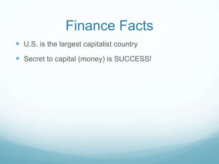 Finance Facts
 U.S. is the largest capitalist country
 Secret to capital (money) is SUCCESS!
 