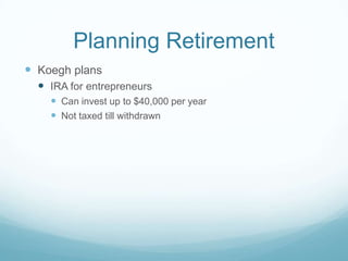 Planning Retirement
 Koegh plans
   IRA for entrepreneurs
     Can invest up to $40,000 per year
     Not taxed till withdrawn
 