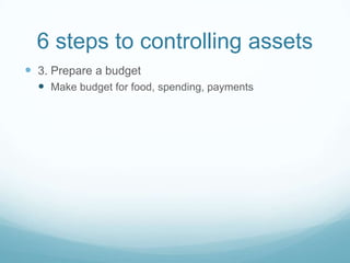6 steps to controlling assets
 3. Prepare a budget
   Make budget for food, spending, payments
 