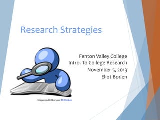 Research Strategies
Fenton Valley College
Intro. To College Research
November 5, 2013
Eliot Boden

Image credit Clker user MrChicken

 