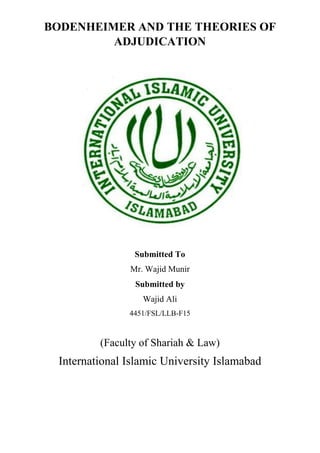 BODENHEIMER AND THE THEORIES OF
ADJUDICATION
Submitted To
Mr. Wajid Munir
Submitted by
Wajid Ali
4451/FSL/LLB-F15
(Faculty of Shariah & Law)
International Islamic University Islamabad
 