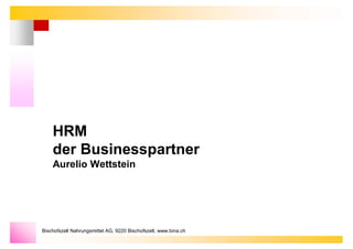 HRM
    der Businesspartner
    Aurelio Wettstein




Bischofszell Nahrungsmittel AG, 9220 Bischofszell, www.bina.ch
 