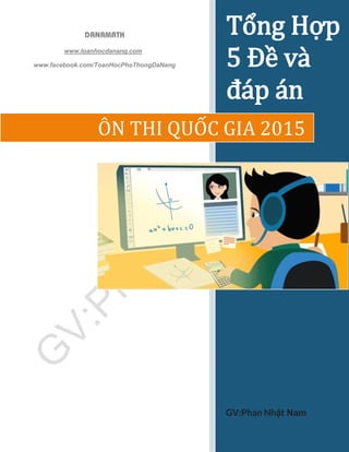 DANAMATH
www.toanhocdanang.com
www.facebook.com/ToanHocPhoThongDaNang
Tổng Hợp
5 Đề và
đáp án
GV:Phan Nhật Nam
ÔN THI QUỐC GIA 2015
 