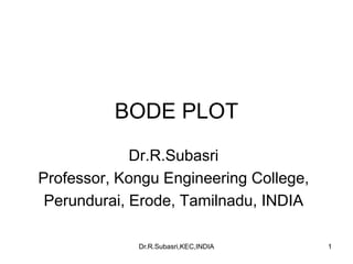 BODE PLOT
Dr.R.Subasri
Professor, Kongu Engineering College,
Perundurai, Erode, Tamilnadu, INDIA
1Dr.R.Subasri,KEC,INDIA
 