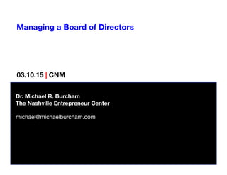 Managing a Board of Directors
Dr. Michael R. Burcham
The Nashville Entrepreneur Center

michael@michaelburcham.com
03.10.15 | CNM
 