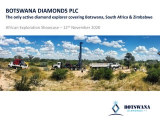 BOTSWANA DIAMONDS PLC
The only active diamond explorer covering Botswana, South Africa & Zimbabwe
African Exploration Showcase – 12th November 2020
 