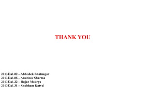 THANK YOU
2013EAL02 – Abhishek Bhatnagar
2013EAL06 – Anubhav Sharma
2013EAL22 – Rajan Maurya
2013EAL31 – Shubham Katyal
 