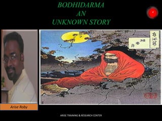 BODHIDARMA
AN
UNKNOWN STORY
ARISE TRAINING & RESEARCH CENTER
Arise Roby
 