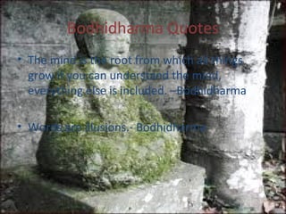 Bodhidharma Quotes
• The mind is the root from which all things
grow if you can understand the mind,
everything else is included. –Bodhidharma
• Words are illusions.- Bodhidharma

 