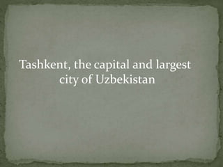Tashkent, the capital and largest
city of Uzbekistan
 