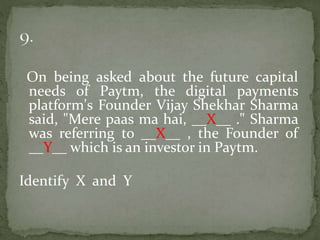 On being asked about the future capital
needs of Paytm, the digital payments
platform's Founder Vijay Shekhar Sharma
said, "Mere paas ma hai, __X__ ." Sharma
was referring to __X__ , the Founder of
__Y__ which is an investor in Paytm.
Identify X and Y
 