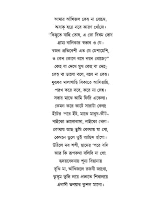 আম র আ%ছখজল বকহ ন বব ড়7,
অব ক হড়য় ড়ব ক র2 বখ %ড়জ।
“ছকছড়ত ন ছহ বত ?, এ বত ছব?ম বদ ?
গ মA ব ছলক র সভ ব ও ব ।
সজন পছতড়বশ এত ব বমশ ড়মছশ,
ও বকন বক ড়2 বড় নয়ন বব ড়জ?”
বকহ ব বদড়খ মখ বকহ ব বদহ;
বকহ ব ভ ড়ল বড়ল, বড়ল ন বকহ।
:ড়লর ম ল গ ছছ ছবক ড়ত আছ য় ছছ,
পরখ কড়র ড়ব, কড়র ন বHহ।
ব র ম ড়7 আছম ছ:ছর এড়কল ।
বকমন কড়র ক ড়ট

র ট ববল !

ই%ড়টর ‘পড়র ই%ট, ম ড়7 ম ন?-ক ট–
ন ইড়ক ভ ড়ল ব

, ন ইড়ক বখল ।

বক থ য় আছ তছম বক থ য় ম বগ ,
বকমড়ন ভড়ল তই আছছ হ %ড়গ ।
উছঠড়ল নব শশ , ছ ড়দর ‘পড়র বছ
আর ছক রপকথ বছলছব ন বগ !
হদয়ড়বদন য় শনA ছবছ ন য়
বছ7 ম , আ%ছখজড়ল রজন জ ড়গ ,
ক ম তছল লড়য় পভ ড়ত ছশব লড়য়
পব

তনয় র কশল ম ড়গ ।

 